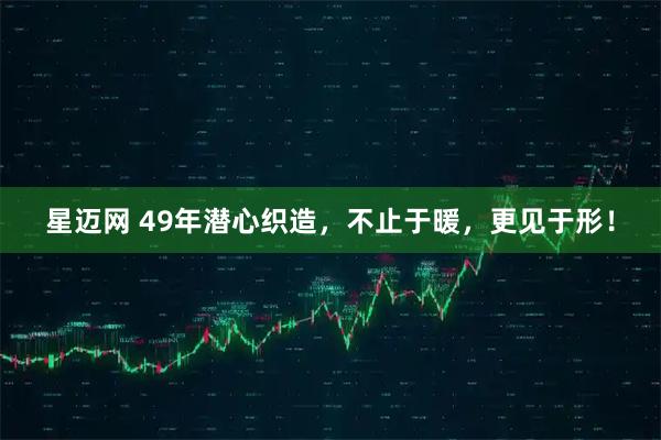 星迈网 49年潜心织造，不止于暖，更见于形！