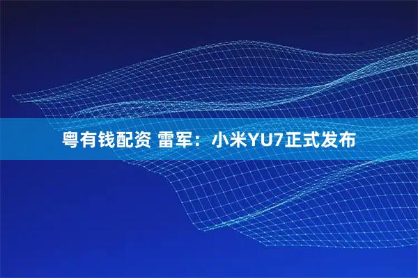 粤有钱配资 雷军：小米YU7正式发布