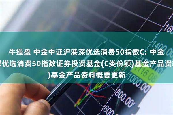 牛操盘 中金中证沪港深优选消费50指数C: 中金中证沪港深优选消费50指数证券投资基金(C类份额)基金产品资料概要更新