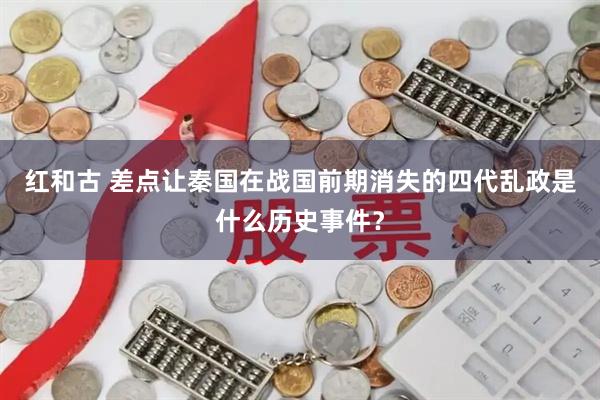 红和古 差点让秦国在战国前期消失的四代乱政是什么历史事件？