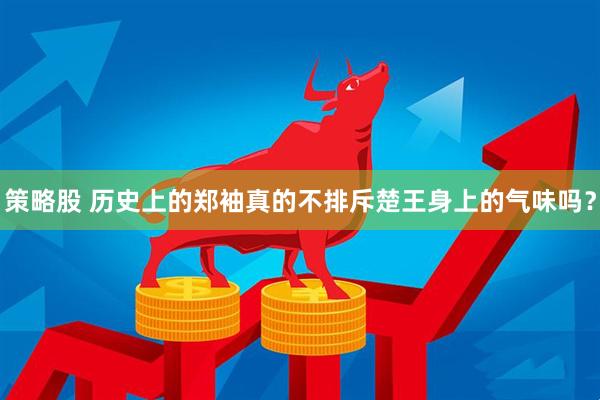 策略股 历史上的郑袖真的不排斥楚王身上的气味吗？