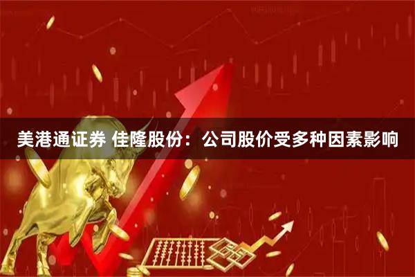 美港通证券 佳隆股份：公司股价受多种因素影响