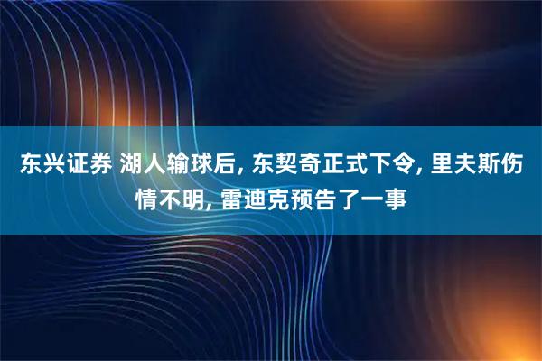东兴证券 湖人输球后, 东契奇正式下令, 里夫斯伤情不明, 雷迪克预告了一事