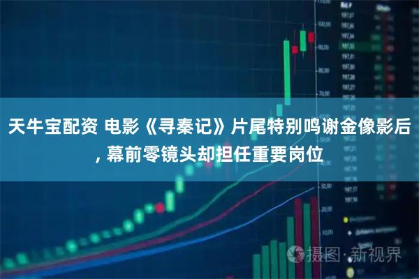 天牛宝配资 电影《寻秦记》片尾特别鸣谢金像影后, 幕前零镜头却担任重要岗位