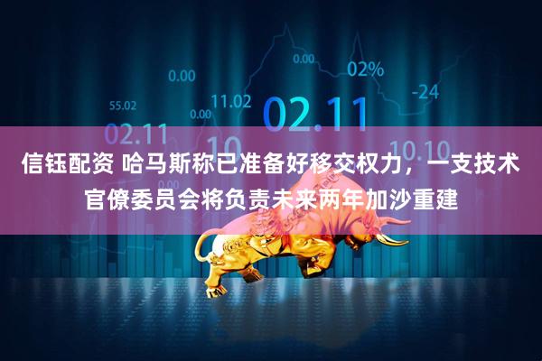 信钰配资 哈马斯称已准备好移交权力，一支技术官僚委员会将负责未来两年加沙重建