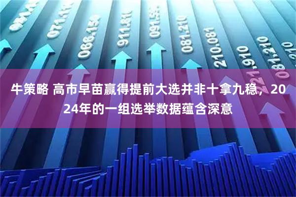 牛策略 高市早苗赢得提前大选并非十拿九稳，2024年的一组选举数据蕴含深意