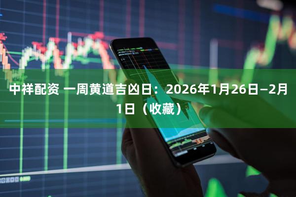 中祥配资 一周黄道吉凶日：2026年1月26日—2月1日（收藏）