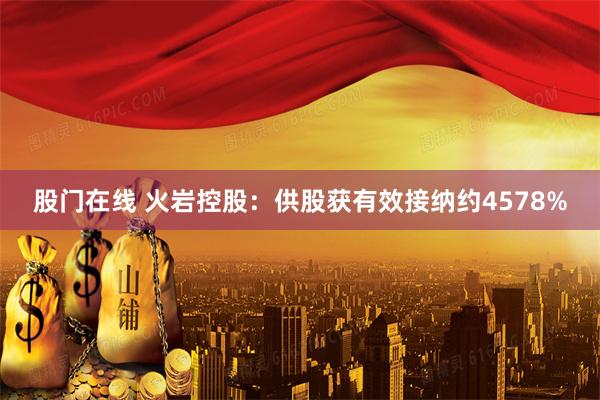 股门在线 火岩控股：供股获有效接纳约4578%