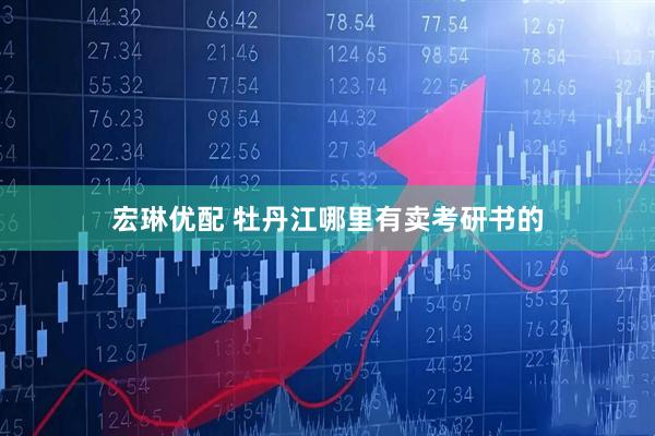 宏琳优配 牡丹江哪里有卖考研书的