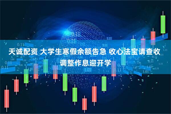 天诚配资 大学生寒假余额告急 收心法宝请查收 调整作息迎开学
